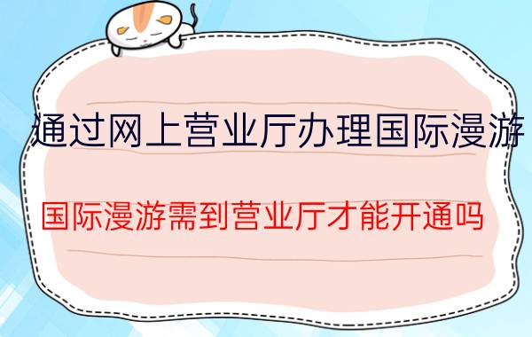 通过网上营业厅办理国际漫游 国际漫游需到营业厅才能开通吗？